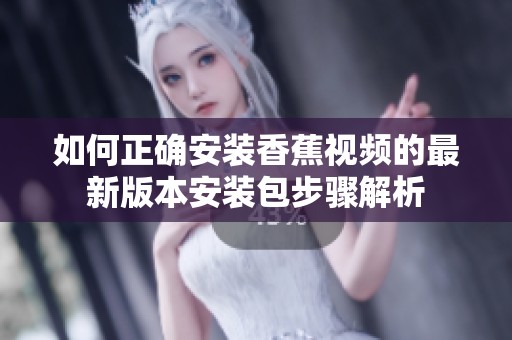 如何正确安装香蕉视频的最新版本安装包步骤解析