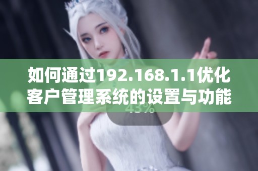 如何通过192.168.1.1优化客户管理系统的设置与功能