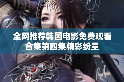 全网推荐韩国电影免费观看合集第四集精彩纷呈