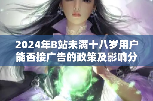2024年B站未满十八岁用户能否接广告的政策及影响分析