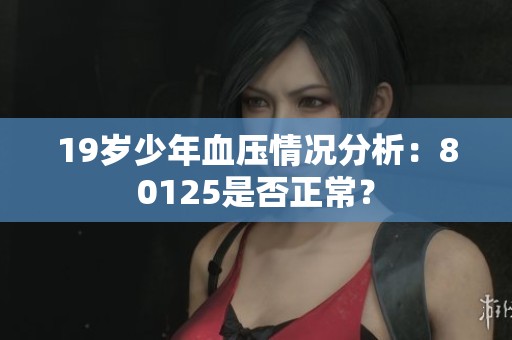 19岁少年血压情况分析：80125是否正常？
