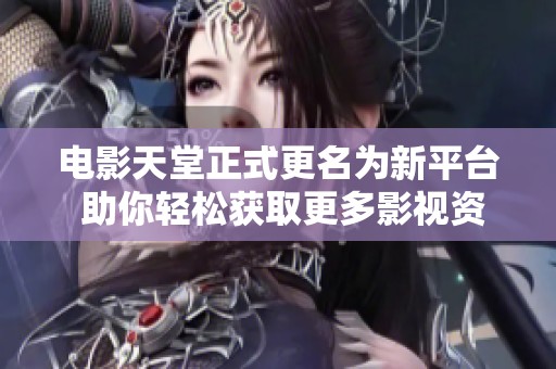 电影天堂正式更名为新平台 助你轻松获取更多影视资源