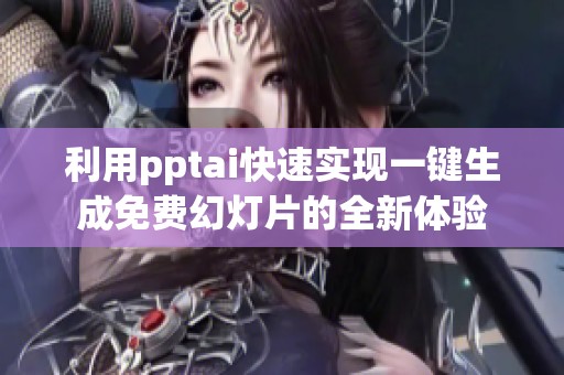 利用pptai快速实现一键生成免费幻灯片的全新体验