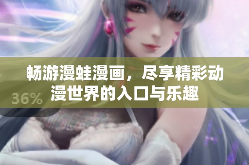 畅游漫蛙漫画，尽享精彩动漫世界的入口与乐趣