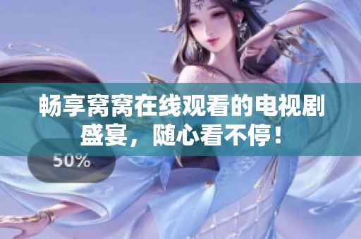畅享窝窝在线观看的电视剧盛宴，随心看不停！