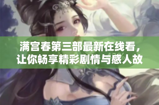 满宫春第三部最新在线看，让你畅享精彩剧情与感人故事