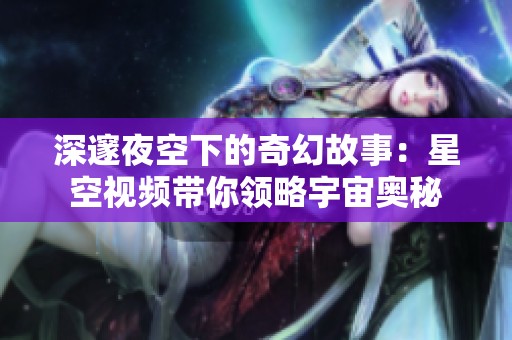 深邃夜空下的奇幻故事：星空视频带你领略宇宙奥秘