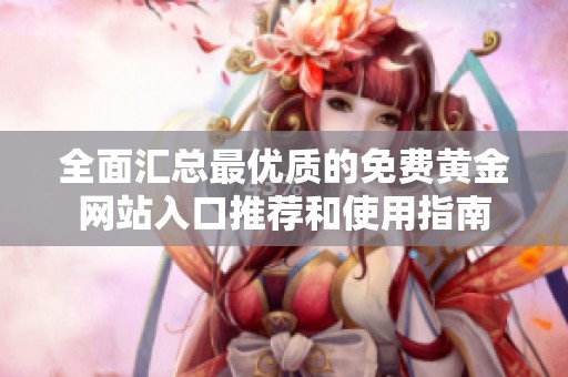全面汇总最优质的免费黄金网站入口推荐和使用指南