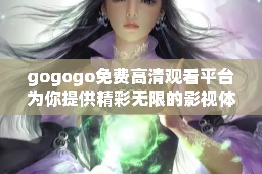 gogogo免费高清观看平台为你提供精彩无限的影视体验