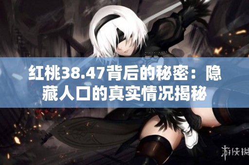 红桃38.47背后的秘密：隐藏人口的真实情况揭秘