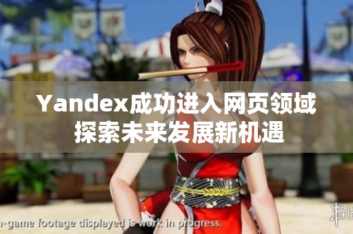 Yandex成功进入网页领域 探索未来发展新机遇