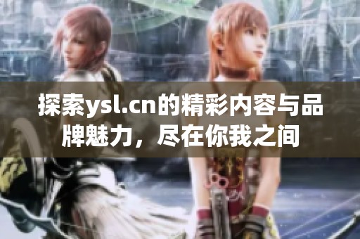 探索ysl.cn的精彩内容与品牌魅力，尽在你我之间