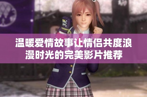 温暖爱情故事让情侣共度浪漫时光的完美影片推荐