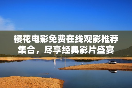 樱花电影免费在线观影推荐集合，尽享经典影片盛宴