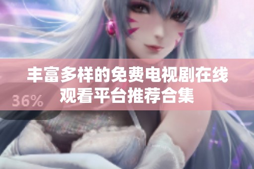 丰富多样的免费电视剧在线观看平台推荐合集
