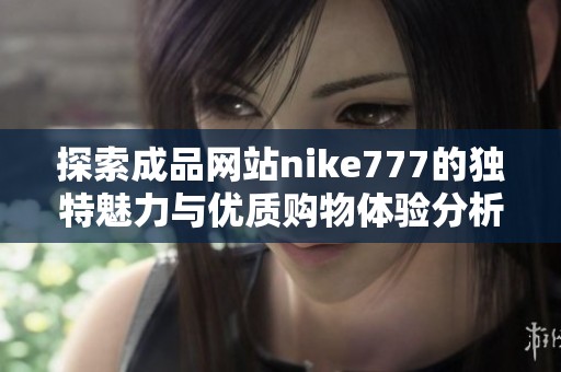 探索成品网站nike777的独特魅力与优质购物体验分析