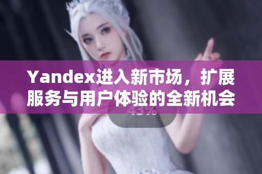 Yandex进入新市场，扩展服务与用户体验的全新机会