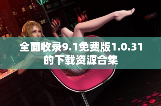 全面收录9.1免费版1.0.31的下载资源合集