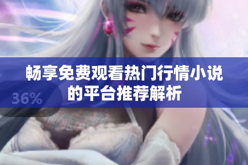 畅享免费观看热门行情小说的平台推荐解析