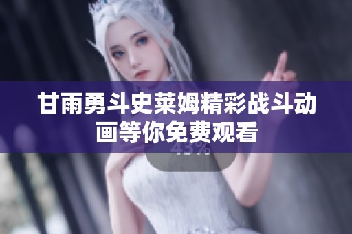 甘雨勇斗史莱姆精彩战斗动画等你免费观看