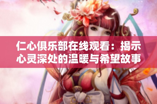 仁心俱乐部在线观看：揭示心灵深处的温暖与希望故事