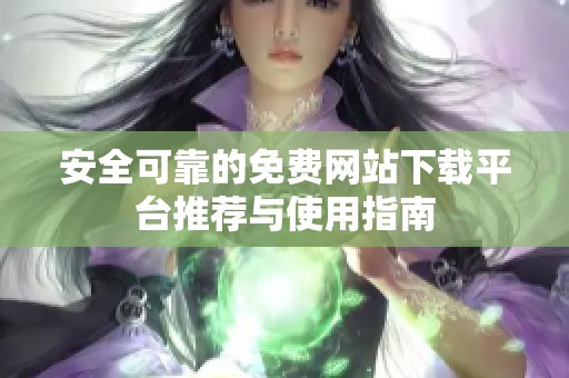 安全可靠的免费网站下载平台推荐与使用指南