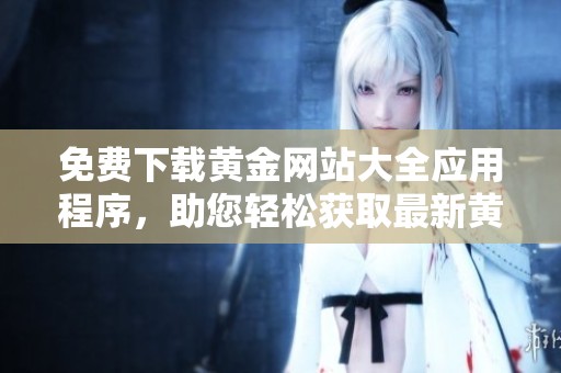 免费下载黄金网站大全应用程序，助您轻松获取最新黄金资讯与行情
