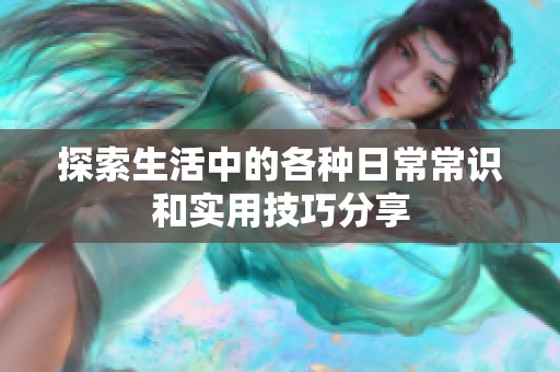 探索生活中的各种日常常识和实用技巧分享