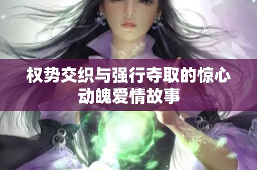 权势交织与强行夺取的惊心动魄爱情故事