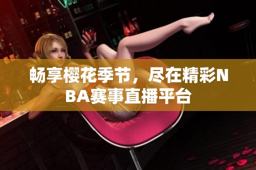 畅享樱花季节，尽在精彩NBA赛事直播平台