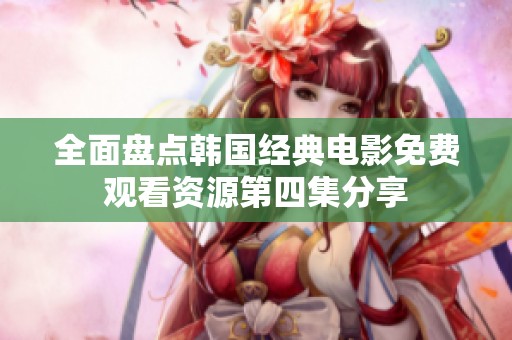 全面盘点韩国经典电影免费观看资源第四集分享