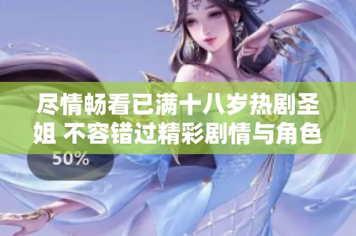 尽情畅看已满十八岁热剧圣姐 不容错过精彩剧情与角色发展