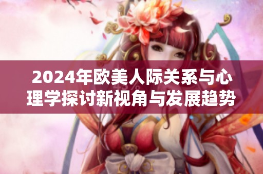 2024年欧美人际关系与心理学探讨新视角与发展趋势