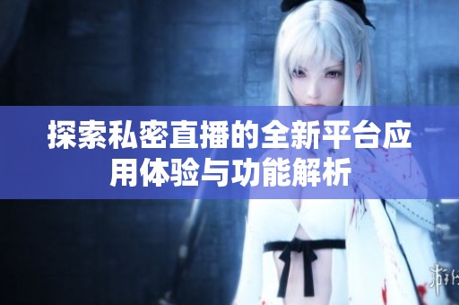 探索私密直播的全新平台应用体验与功能解析