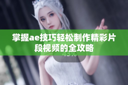 掌握ae技巧轻松制作精彩片段视频的全攻略