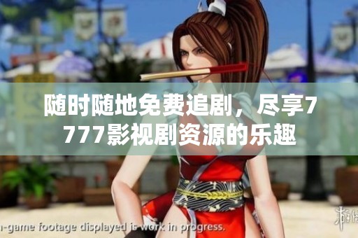 随时随地免费追剧，尽享7777影视剧资源的乐趣