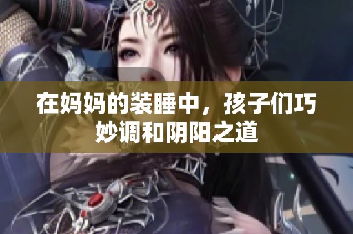在妈妈的装睡中，孩子们巧妙调和阴阳之道