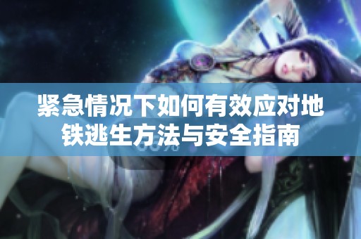 紧急情况下如何有效应对地铁逃生方法与安全指南