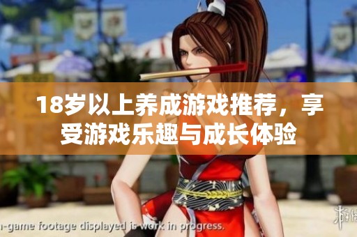 18岁以上养成游戏推荐，享受游戏乐趣与成长体验