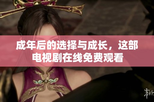 成年后的选择与成长，这部电视剧在线免费观看