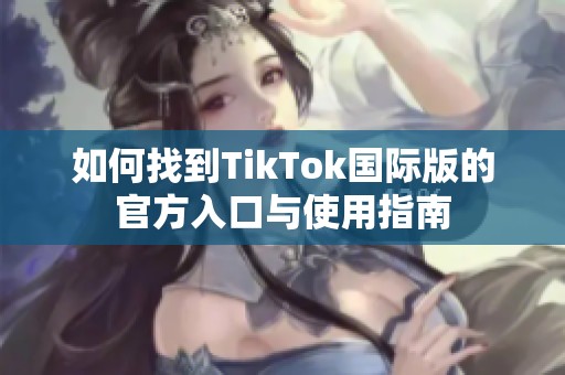 如何找到TikTok国际版的官方入口与使用指南