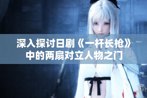 深入探讨日剧《一杆长枪》中的两扇对立人物之门