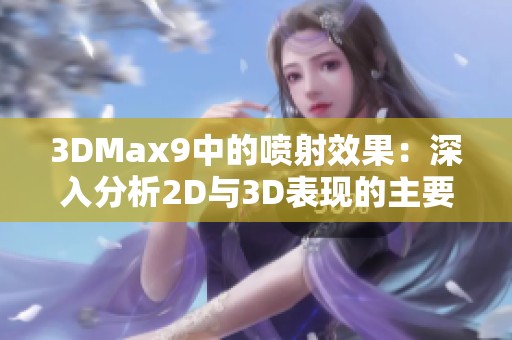 3DMax9中的喷射效果：深入分析2D与3D表现的主要区别