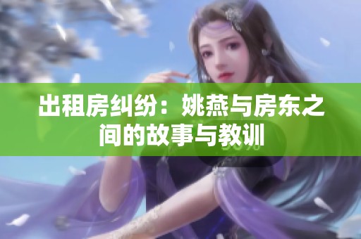 出租房纠纷：姚燕与房东之间的故事与教训