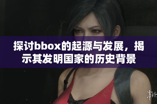 探讨bbox的起源与发展，揭示其发明国家的历史背景