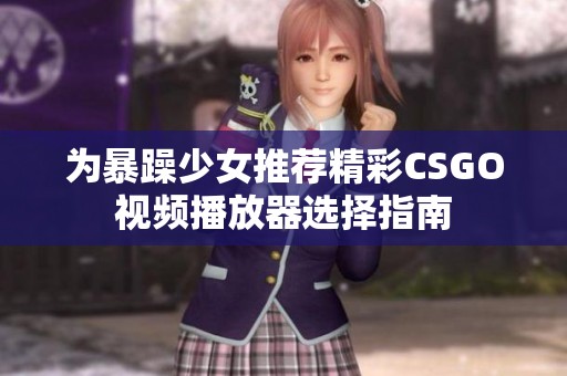 为暴躁少女推荐精彩CSGO视频播放器选择指南