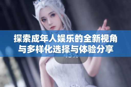 探索成年人娱乐的全新视角与多样化选择与体验分享