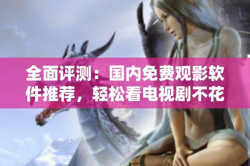 全面评测：国内免费观影软件推荐，轻松看电视剧不花钱