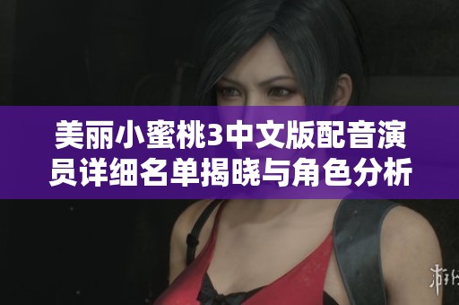 美丽小蜜桃3中文版配音演员详细名单揭晓与角色分析