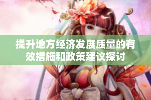 提升地方经济发展质量的有效措施和政策建议探讨